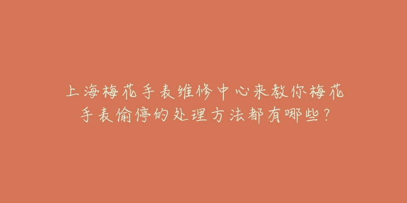 上海梅花手表维修中心来教你梅花手表偷停的处理方法都有哪些？