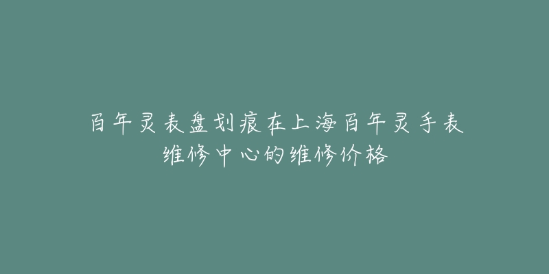 百年灵表盘划痕在上海百年灵手表维修中心的维修价格