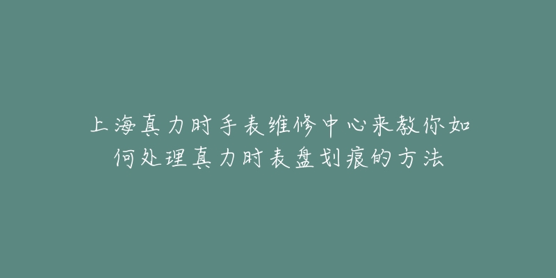 上海真力时手表维修中心来教你如何处理真力时表盘划痕的方法