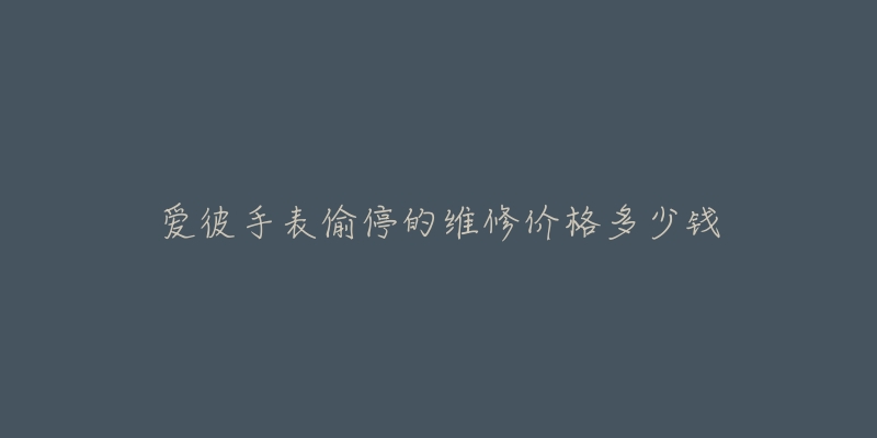 爱彼手表偷停的维修价格多少钱