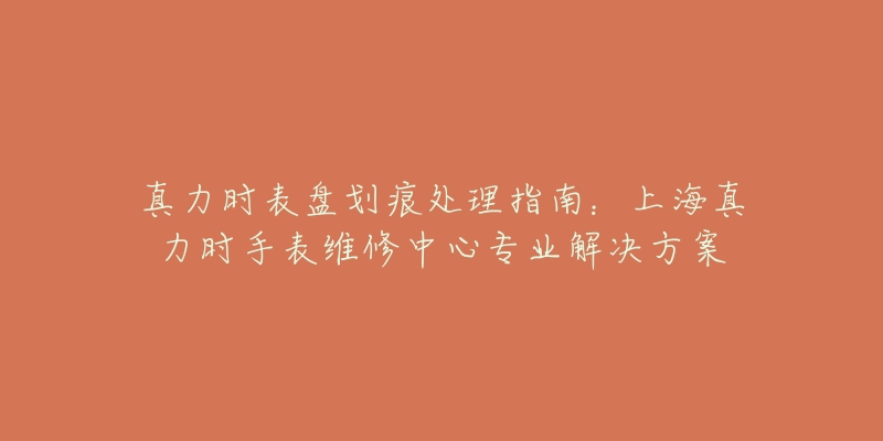 真力时表盘划痕处理指南：上海真力时手表维修中心专业解决方案