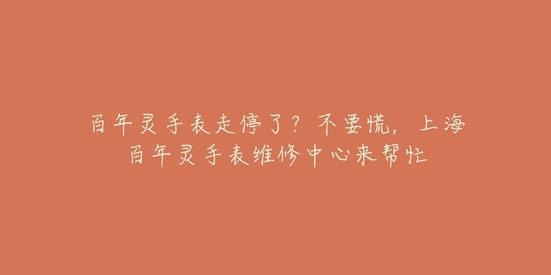 百年灵手表走停了？不要慌，上海百年灵手表维修中心来帮忙