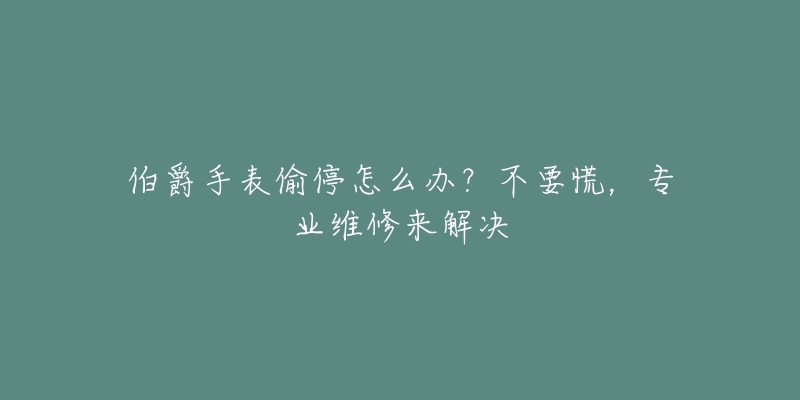 伯爵手表偷停怎么办？不要慌，专业维修来解决