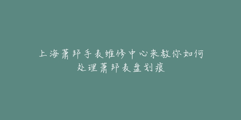 上海萧邦手表维修中心来教你如何处理萧邦表盘划痕