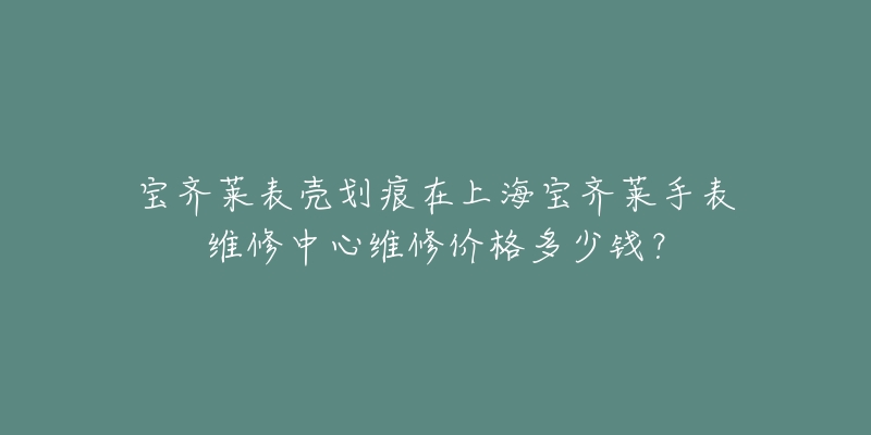 宝齐莱表壳划痕在上海宝齐莱手表维修中心维修价格多少钱？