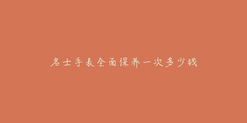 名士手表全面保养一次多少钱