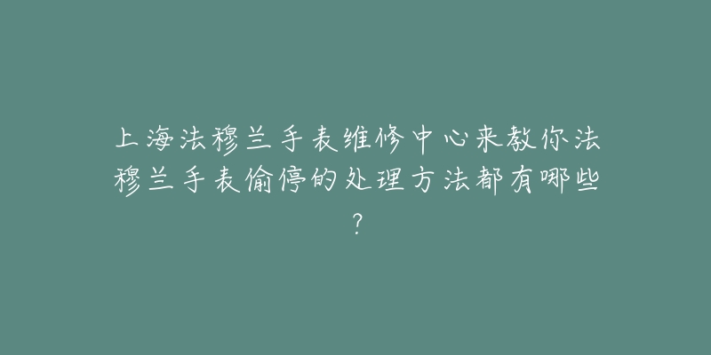 上海法穆兰手表维修中心来教你法穆兰手表偷停的处理方法都有哪些？