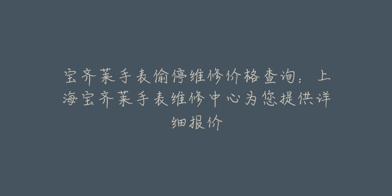 宝齐莱手表偷停维修价格查询：上海宝齐莱手表维修中心为您提供详细报价