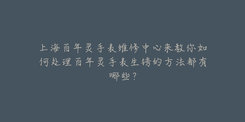 上海百年灵手表维修中心来教你如何处理百年灵手表生锈的方法都有哪些？