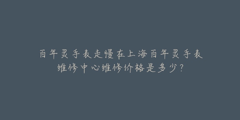 百年灵手表走慢在上海百年灵手表维修中心维修价格是多少？