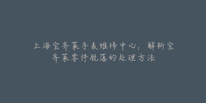 上海宝齐莱手表维修中心：解析宝齐莱零件脱落的处理方法