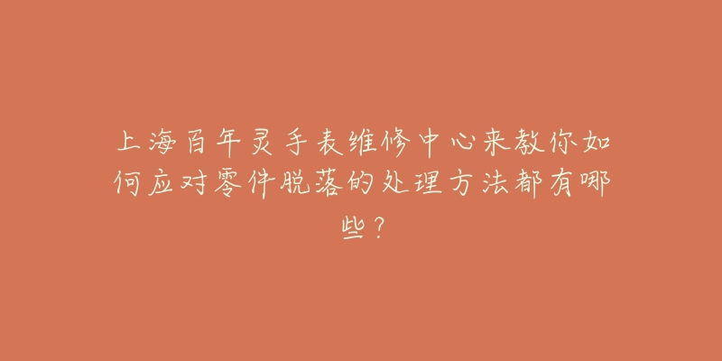 上海百年灵手表维修中心来教你如何应对零件脱落的处理方法都有哪些？