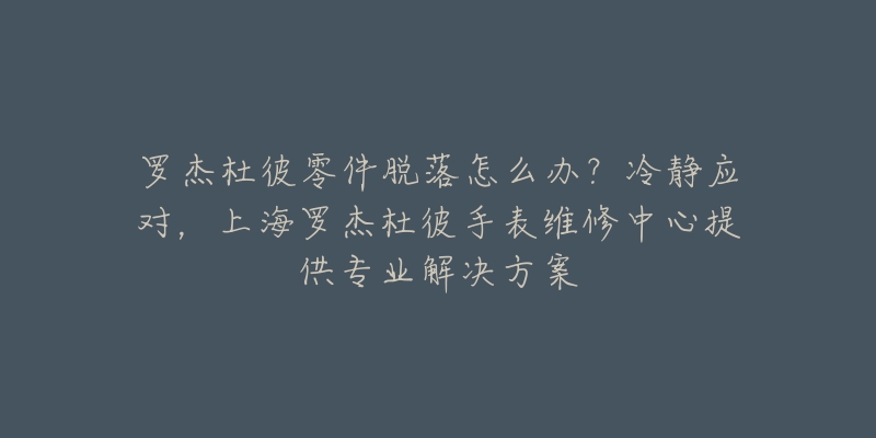 罗杰杜彼零件脱落怎么办？冷静应对，上海罗杰杜彼手表维修中心提供专业解决方案