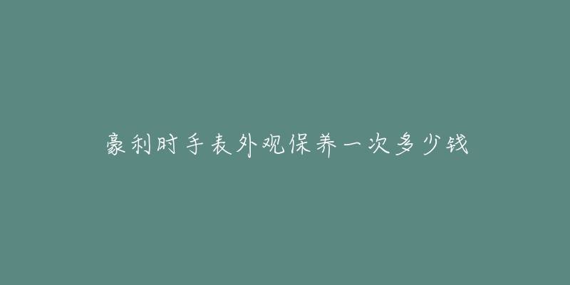 豪利时手表外观保养一次多少钱