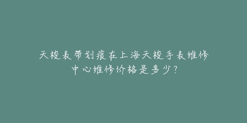 天梭表带划痕在上海天梭手表维修中心维修价格是多少？