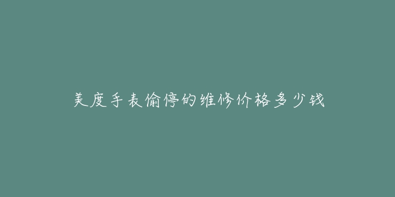 美度手表偷停的维修价格多少钱