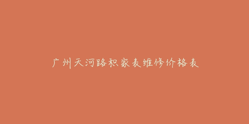 广州天河路积家表维修价格表