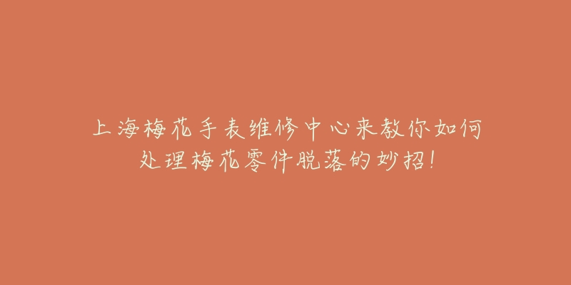 上海梅花手表维修中心来教你如何处理梅花零件脱落的妙招！