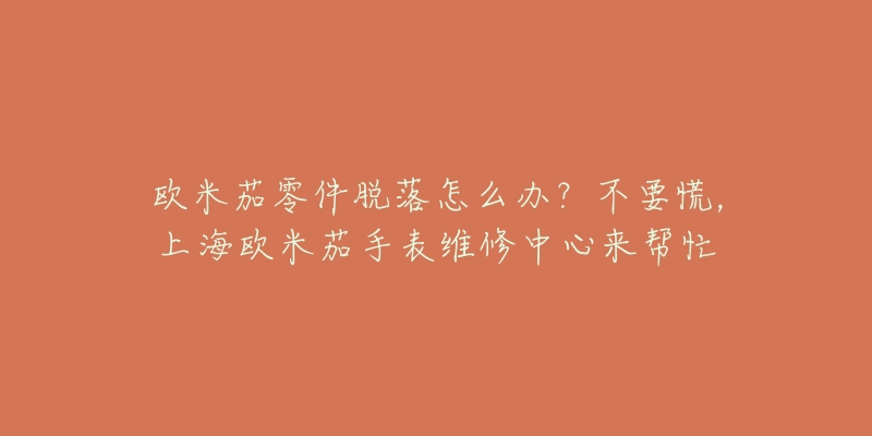 欧米茄零件脱落怎么办？不要慌，上海欧米茄手表维修中心来帮忙