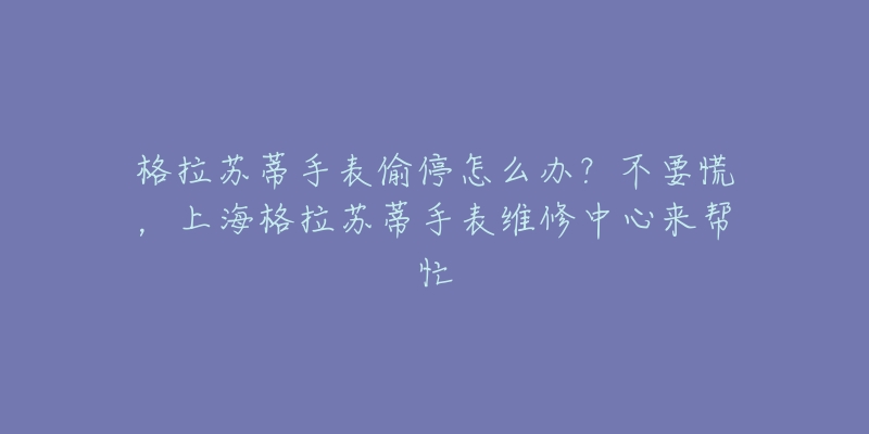 格拉苏蒂手表偷停怎么办？不要慌，上海格拉苏蒂手表维修中心来帮忙