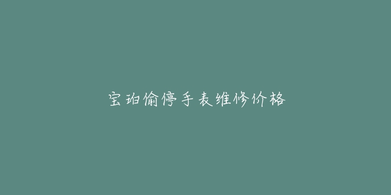 宝珀偷停手表维修价格