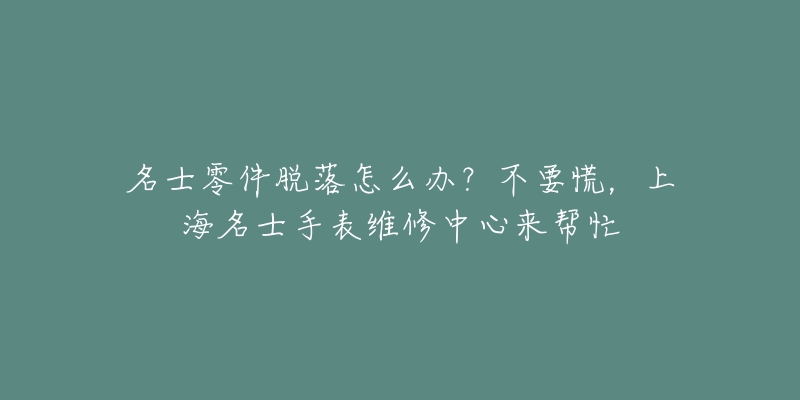 名士零件脱落怎么办？不要慌，上海名士手表维修中心来帮忙