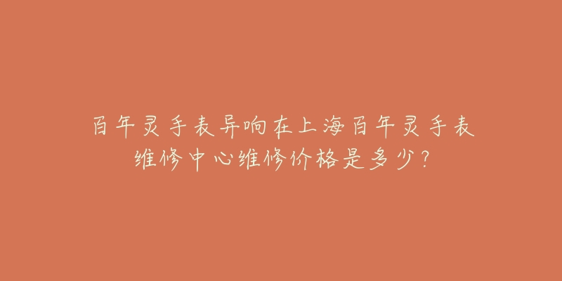 百年灵手表异响在上海百年灵手表维修中心维修价格是多少？