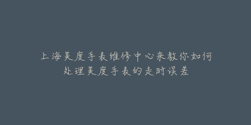 上海美度手表维修中心来教你如何处理美度手表的走时误差