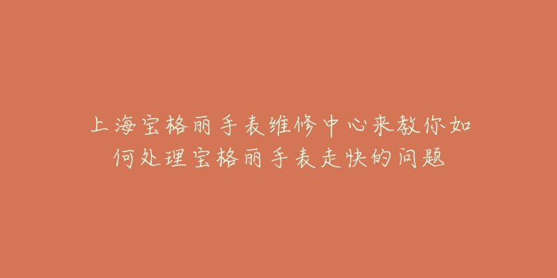 上海宝格丽手表维修中心来教你如何处理宝格丽手表走快的问题