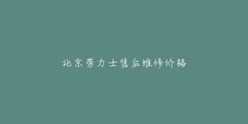 北京劳力士售后维修价格