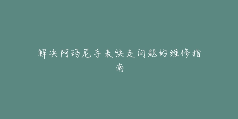 解决阿玛尼手表快走问题的维修指南