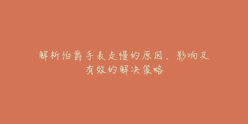 解析伯爵手表走慢的原因、影响及有效的解决策略