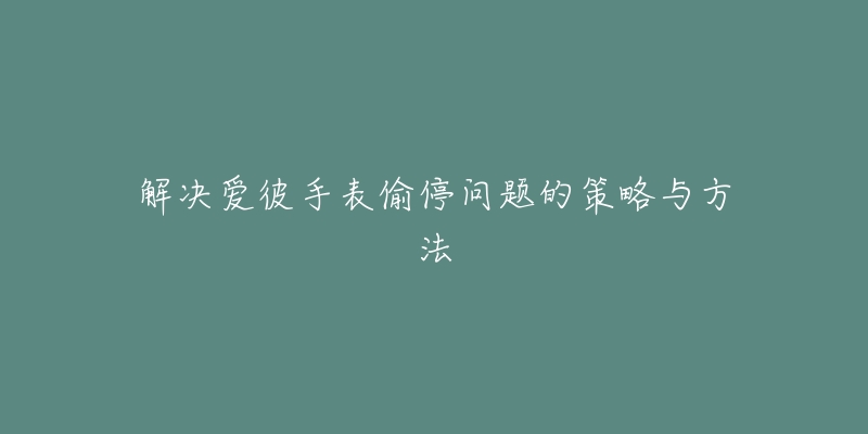 解决爱彼手表偷停问题的策略与方法