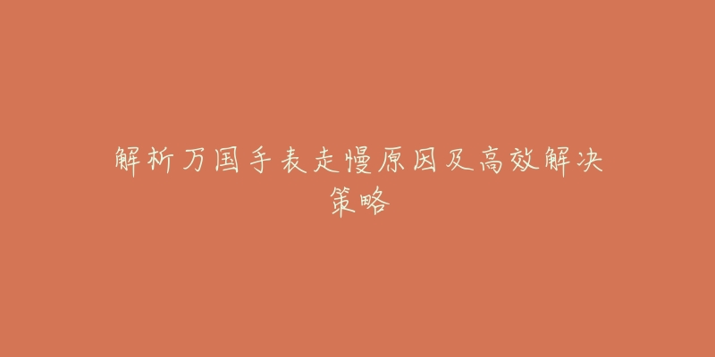 解析万国手表走慢原因及高效解决策略