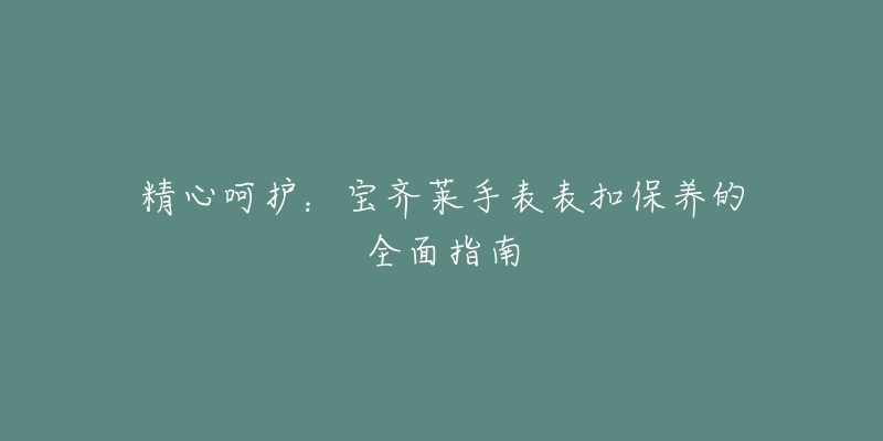 精心呵护：宝齐莱手表表扣保养的全面指南