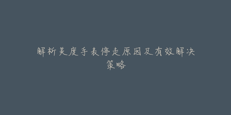 解析美度手表停走原因及有效解决策略