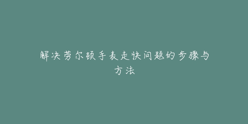 解决劳尔顿手表走快问题的步骤与方法