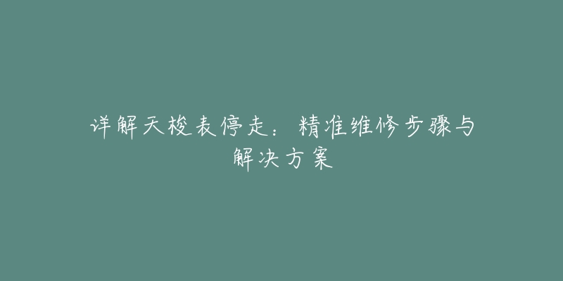 详解天梭表停走：精准维修步骤与解决方案