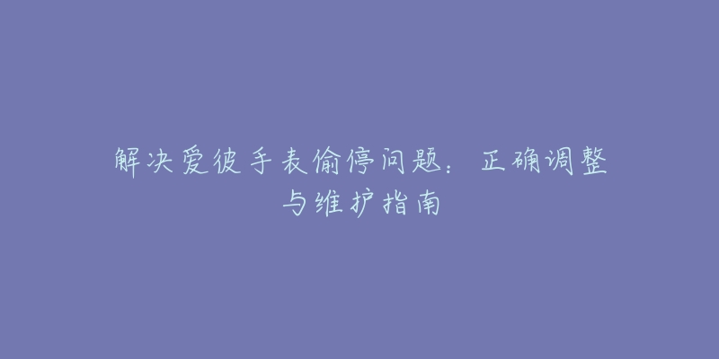 解决爱彼手表偷停问题：正确调整与维护指南