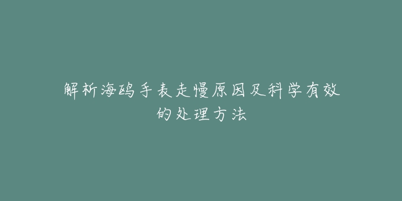 解析海鸥手表走慢原因及科学有效的处理方法