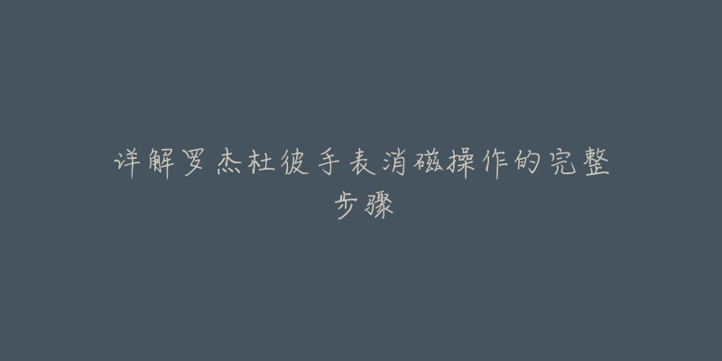 详解罗杰杜彼手表消磁操作的完整步骤