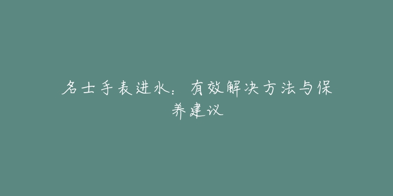 名士手表进水：有效解决方法与保养建议