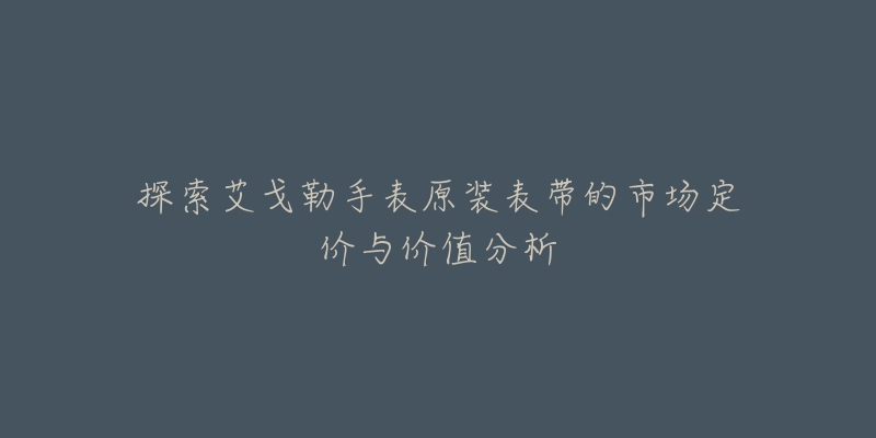 探索艾戈勒手表原装表带的市场定价与价值分析