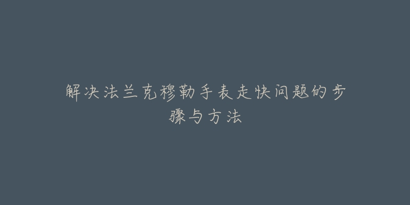 解决法兰克穆勒手表走快问题的步骤与方法