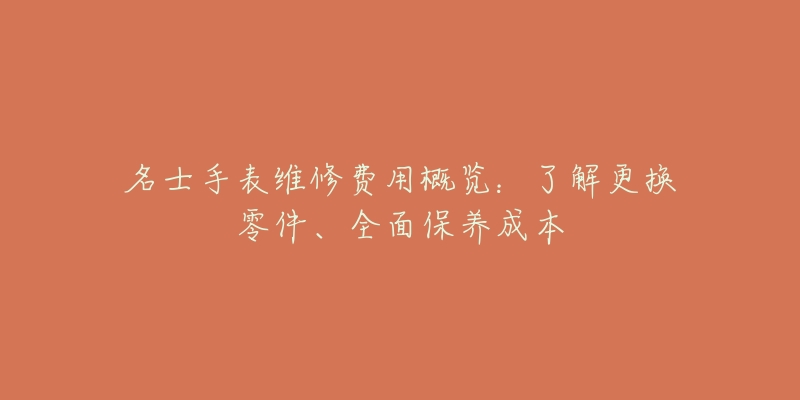 名士手表维修费用概览：了解更换零件、全面保养成本