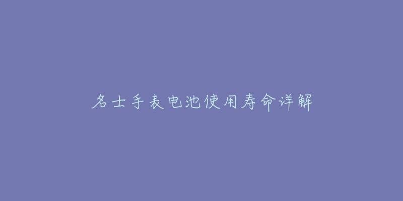 名士手表电池使用寿命详解