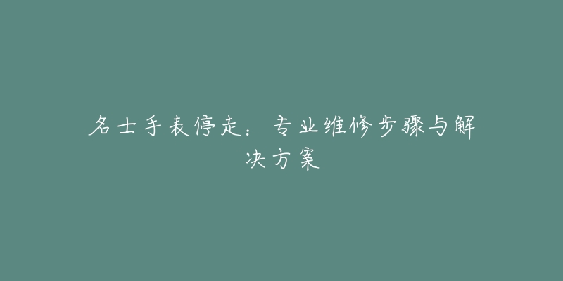 名士手表停走：专业维修步骤与解决方案