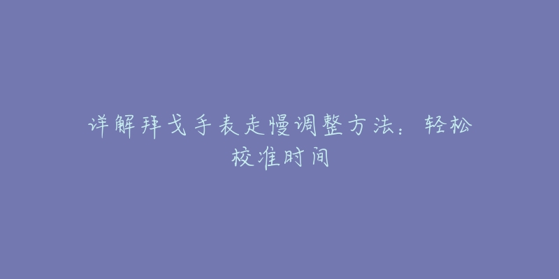 详解拜戈手表走慢调整方法：轻松校准时间