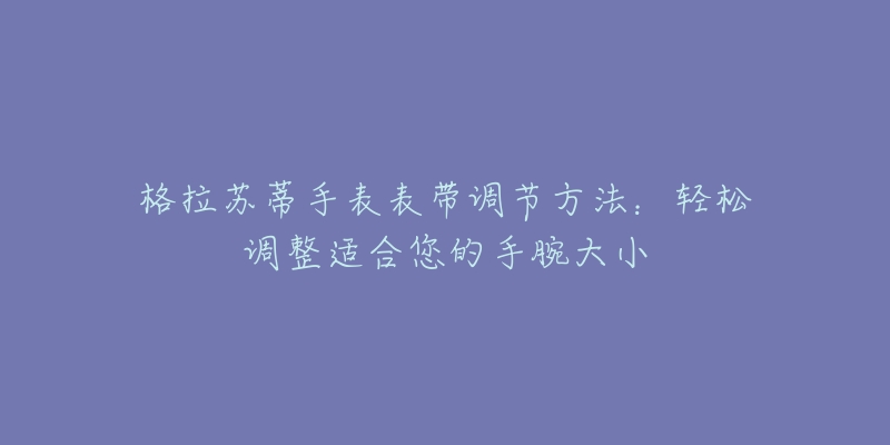 格拉苏蒂手表表带调节方法：轻松调整适合您的手腕大小