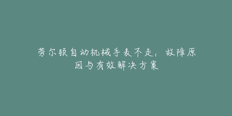 劳尔顿自动机械手表不走：故障原因与有效解决方案